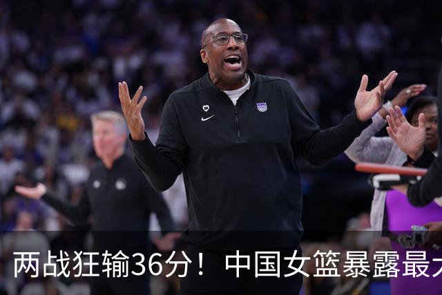 两战狂输36分！中国女篮暴露最大漏洞：首发后卫连场0分，张子宇独木难支